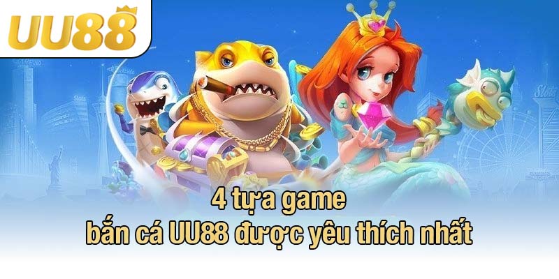 4 tựa game bắn cá UU88 được yêu thích nhất