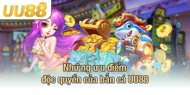 Những ưu điểm độc quyền của bắn cá UU88
