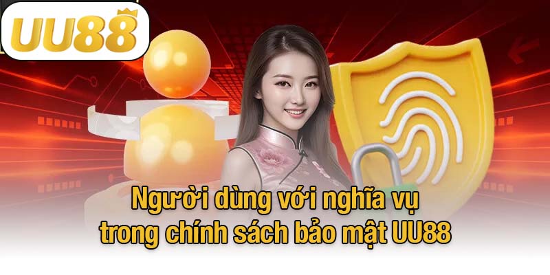 Người dùng với nghĩa vụ trong chính sách bảo mật UU88