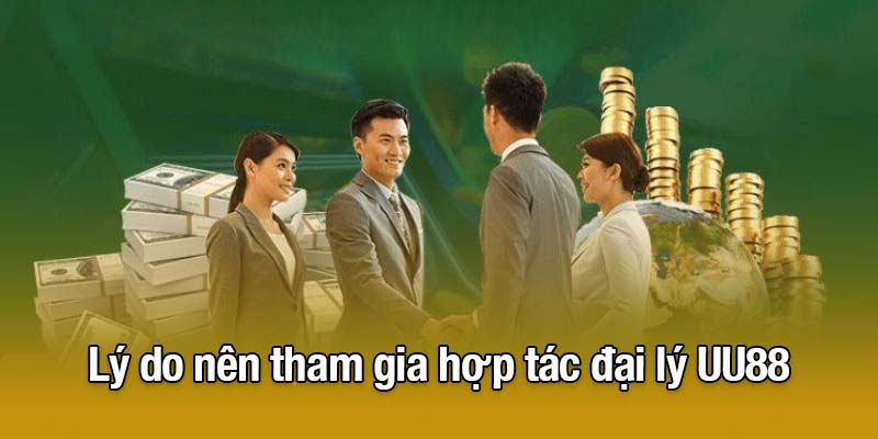 Lý do nên tham gia hợp tác đại lý UU88