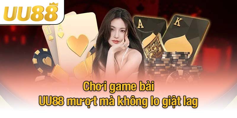 Chơi game bài UU88 mượt mà không lo giật lag