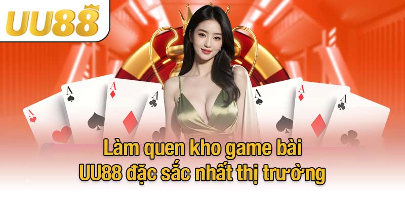 Làm quen kho game bài UU88 đặc sắc nhất thị trường