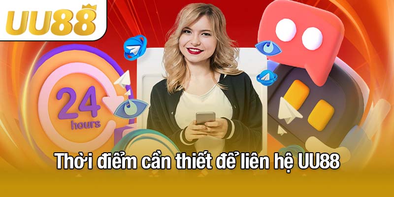Thời điểm cần thiết để liên hệ UU88